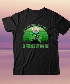 Bernie Sanders Mittens Let Me Just Say This St Patricks Day For All 2021 Tee Shirt