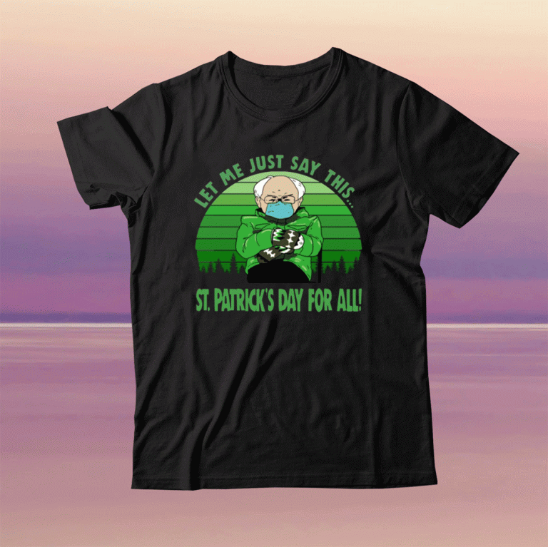 Bernie Sanders Mittens Let Me Just Say This St Patricks Day For All 2021 Tee Shirt