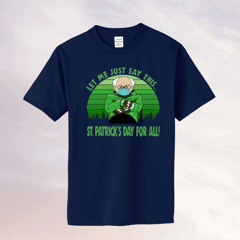 Bernie Sanders Mittens Let Me Just Say This St Patricks Day For All 2021 Tee Shirt