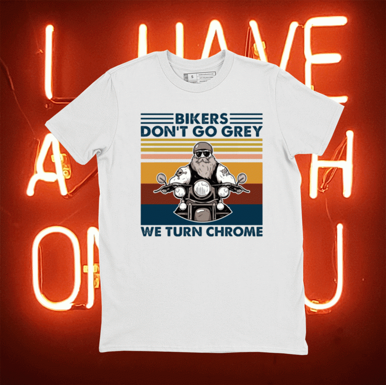 Bikers don’t go grey we turn chrome tee shirt