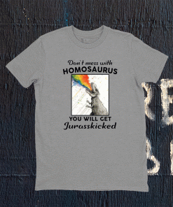 Don’t mess with homosaurus you will get Jurasskicked Tee Shirt