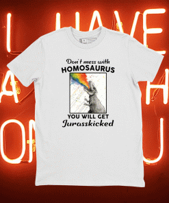 Don’t mess with homosaurus you will get Jurasskicked Tee Shirt