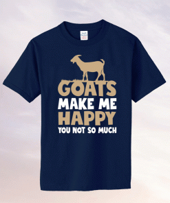 Goats make me happy you not so much tee shirt