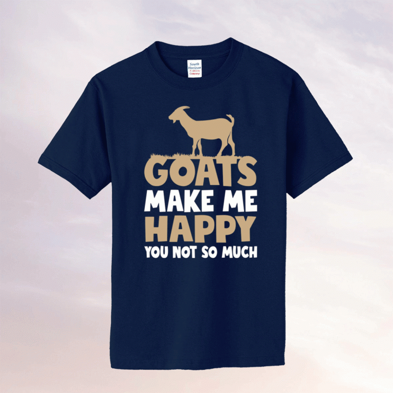 Goats make me happy you not so much tee shirt
