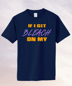 If I Get Bleach On My Tee Shirt