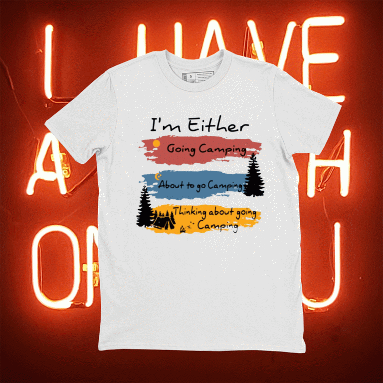 I’m Either going camping about to go camping tee shirt