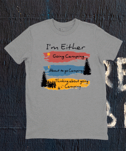 I’m Either going camping about to go camping tee shirt