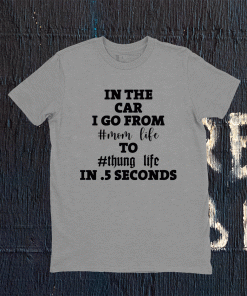 In the car i go from mom life to thung life in 5 seconds 2021 shirt