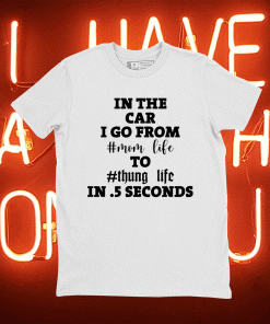 In the car i go from mom life to thung life in 5 seconds 2021 shirt