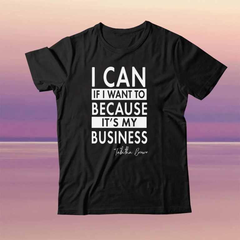 TABITHA BROWN I CAN IF I WANT TO BECAUSE IT'S MY BUSINESS TEE SHIRT