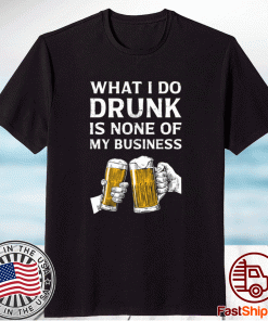 Beer what i do drunk is none of my business 2021 shirts