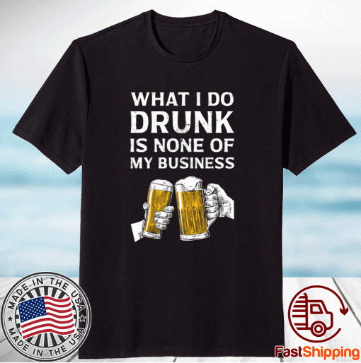 Beer what i do drunk is none of my business 2021 shirts