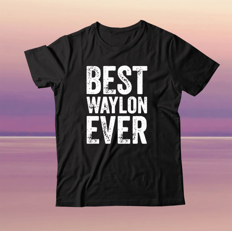 Best Waylon Ever Personalized First Name Waylon Tee Shirt