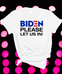 Biden Please Let Us In 2021 Shirts