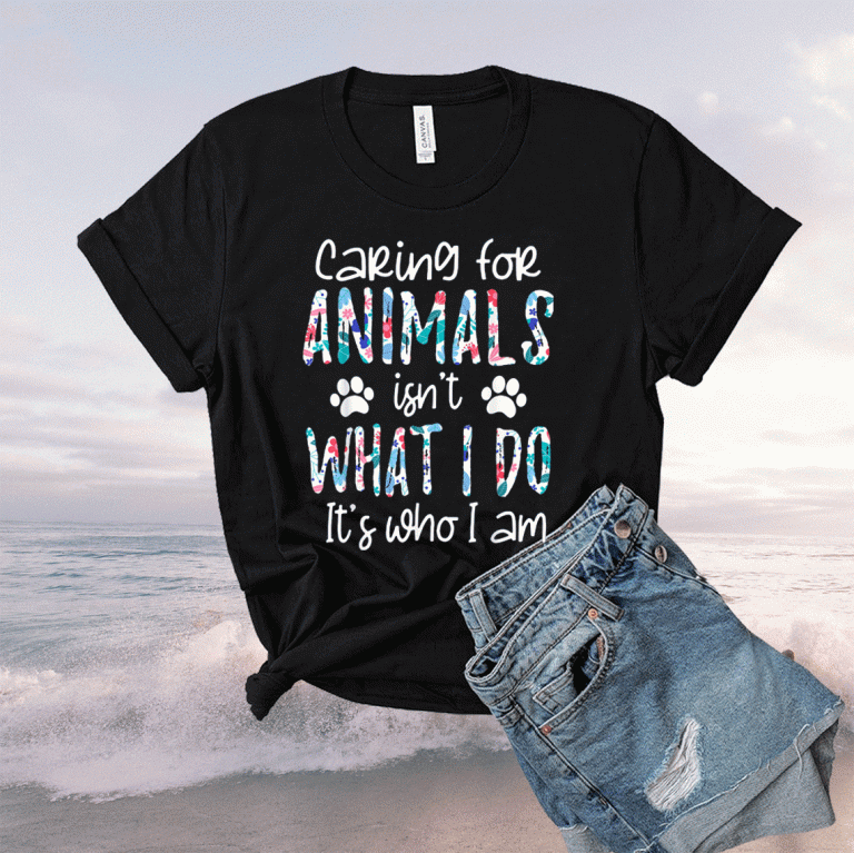 Caring For Animals isn't What I Do It's Who I Am 2021 Shirts