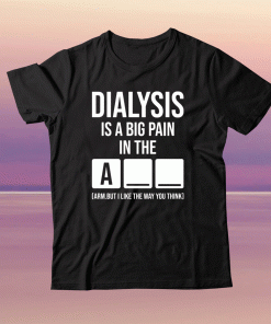 Dialysis is a big pain in the arm but i like the way you think 2021 shirt
