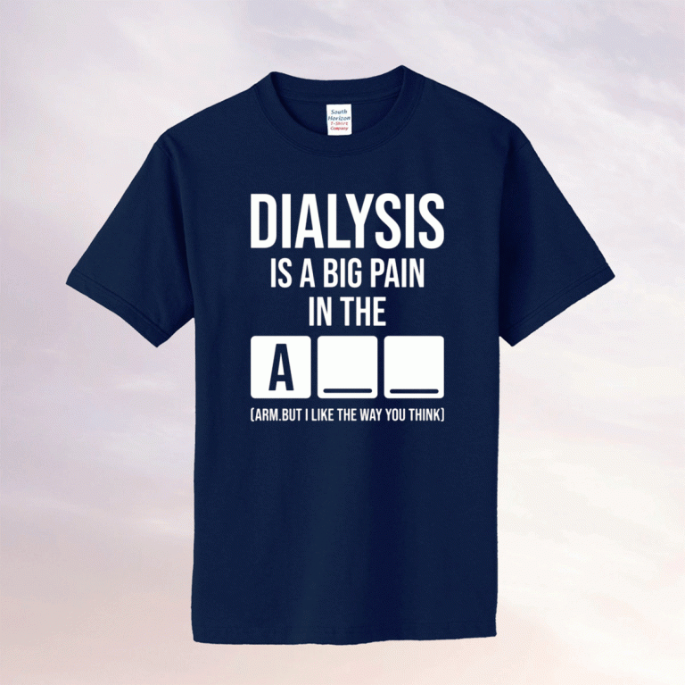 Dialysis is a big pain in the arm but i like the way you think 2021 shirt