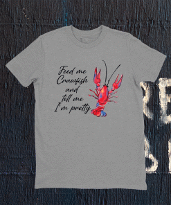 Feed me crawfish and tell me I’m pretty t-shirt