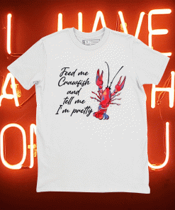 Feed me crawfish and tell me I’m pretty t-shirt