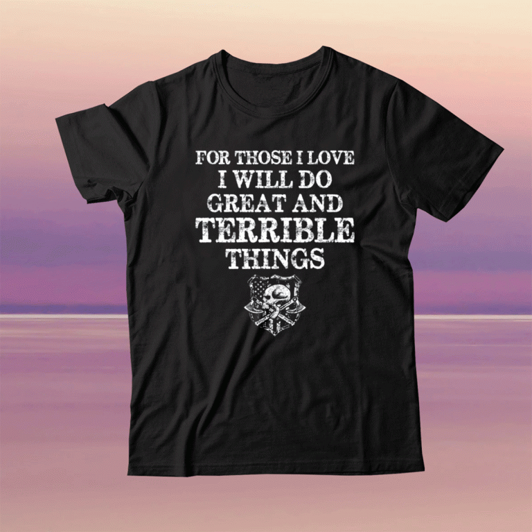 For those i love i will do great and terrible things tee shirt