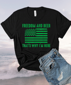 Freedom and beer that's why I'm here funny Shirt
