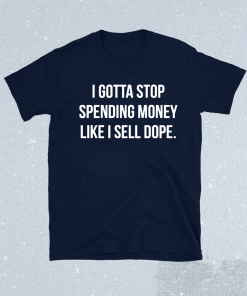 I gotta stop spending money like i sell dope 2021 shirts