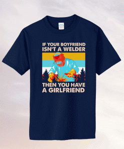 If Your Boyfriend Isn't Welder Then You Have A Girlfriend Tee Shirt