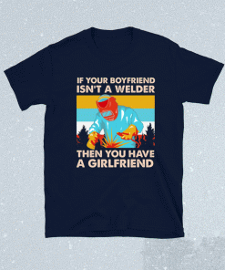 If Your Boyfriend Isn't Welder Then You Have A Girlfriend Tee Shirt