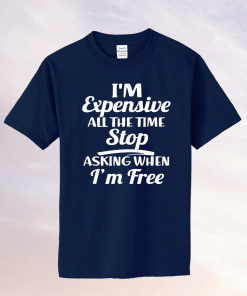 I'm Expensive All The Time Stop Asking When Im Free Tee Shirt