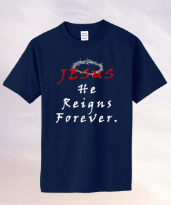 Jesus He Reigns Forever Tee Shirt