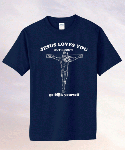 Jesus Loves You But I Don’t Go Fuck Yourself Tee Shirt