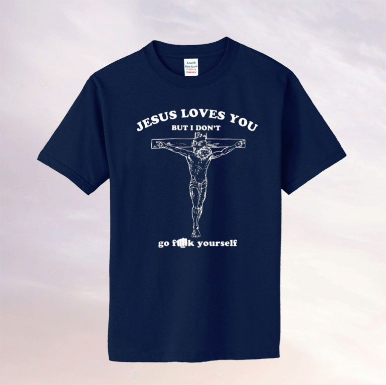 Jesus Loves You But I Don’t Go Fuck Yourself Tee Shirt