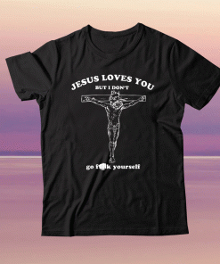 Jesus Loves You But I Don’t Go Fuck Yourself Tee Shirt