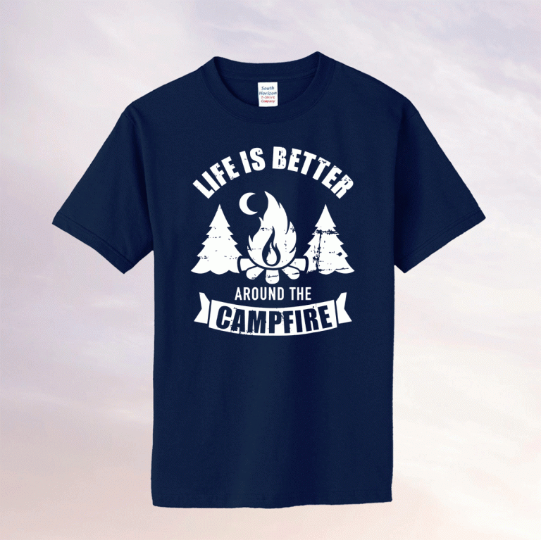 Life is better around the campfire camping funny shirts