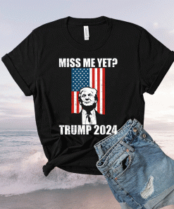 Funny Miss Me Yet President Re Elect Trump 2024 TShirt