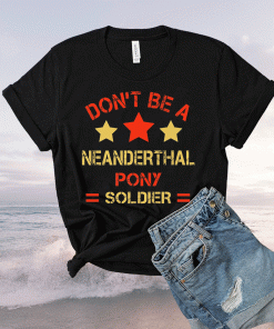 Neanderthal thinking Don’t be a Neanderthal pony soldier 2021 Shirts