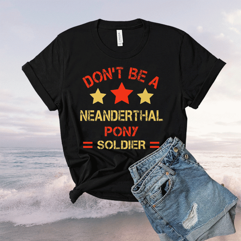 Neanderthal thinking Don’t be a Neanderthal pony soldier 2021 Shirts