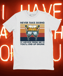 Never take skiing advice from me you’ll end up drunk t-shirt