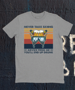 Never take skiing advice from me you’ll end up drunk t-shirt