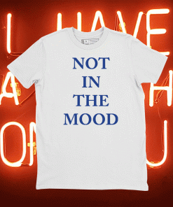 Not in the mood tee shirt