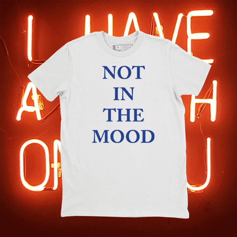 Not in the mood tee shirt