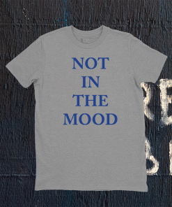 Not in the mood tee shirt