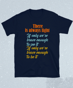 There Is Always Light If Only We’re Brave Enough To See It 2021 Shirts