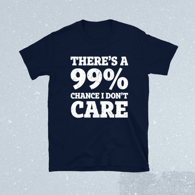There’s a 99% chance t don’t care 2021 shirts