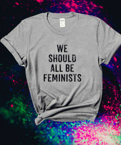 We Should All Be Feminists 2021 TShirt
