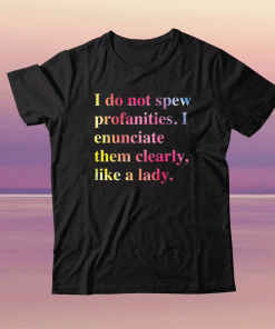 I do not spew profanities i enunciate them clearly like a lady tee shirt
