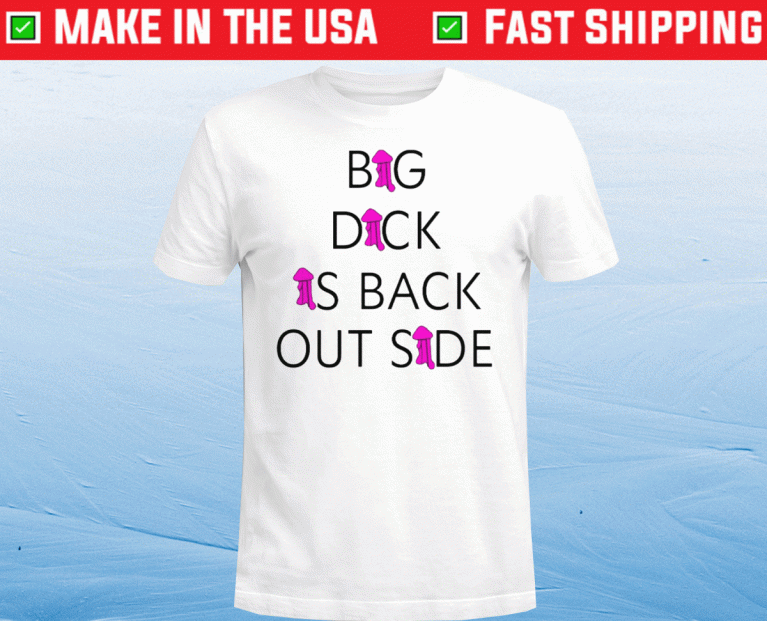 Big Dick Is Back Out Side and Loving It 2021 TShirt