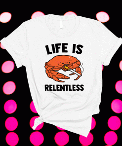 Crab life is relentless 2021 shirts