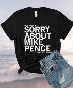 Dear America Sorry About Mike Pence Sincerely Indiana 2021 Shirts