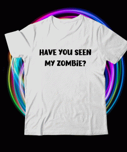 Have you seen my zombie zombie funny t-shirt